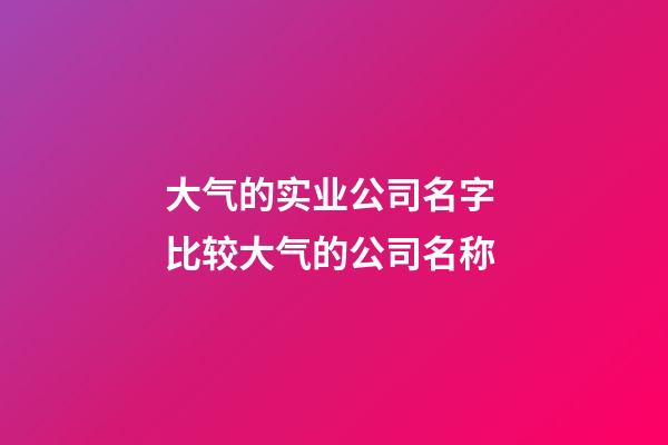 大气的实业公司名字 比较大气的公司名称-第1张-公司起名-玄机派